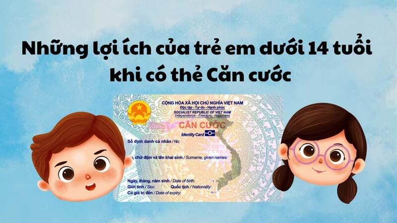 Cách đăng ký làm căn cước cho trẻ dưới 14 tuổi online tại nhà 24 Lợi khi khi làm thẻ căn cước cho trẻ dưới 14 tuổi